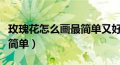 玫瑰花怎么画最简单又好看（玫瑰花怎么画最简单）